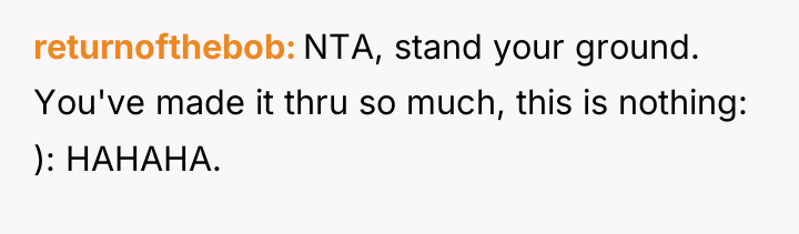 returnofthebob NTA, stand your ground. You've made it thru so...