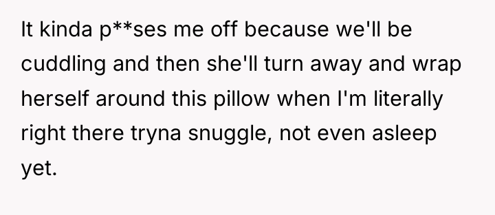 It kinda p**ses me off because we'll be cuddling and...