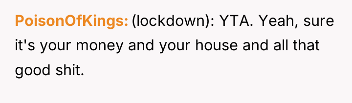 PoisonOfKings (lockdown): YTA. Yeah, sure it's your money and your...