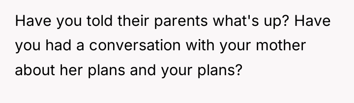 Have you told their parents what's up? Have you had...