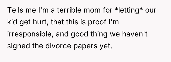 Tells me I'm a terrible mom for *letting* our kid...
