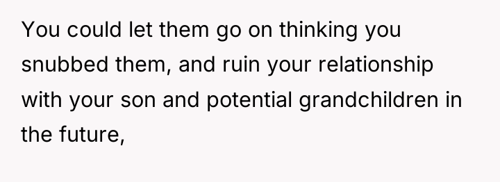 You could let them go on thinking you snubbed them,...