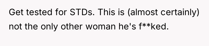 Get tested for STDs. This is (almost certainly) not the...