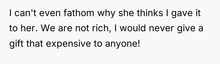 I can't even fathom why she thinks I gave it...