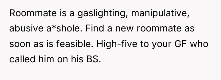 Roommate is a gaslighting, manipulative, abusive a*shole. Find a new...