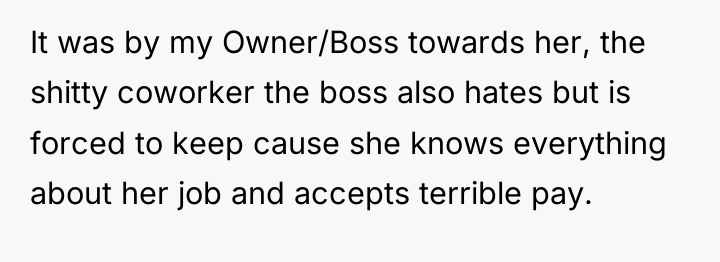 It was by my Owner/Boss towards her, the shitty coworker...