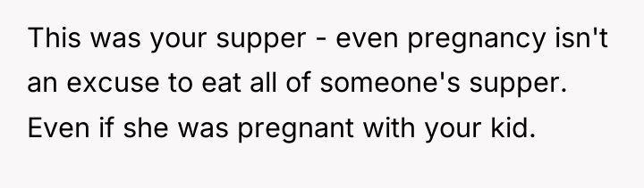 This was your supper - even pregnancy isn't an excuse...