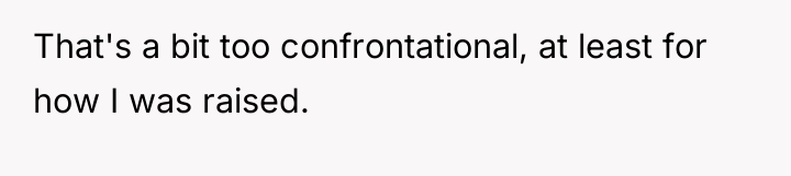 That's a bit too confrontational, at least for how I...