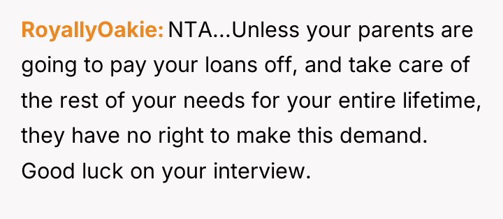 RoyallyOakie NTA...Unless your parents are going to pay your loans...