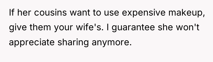 If her cousins want to use expensive makeup, give them...