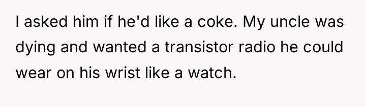 I asked him if he'd like a coke. My uncle...