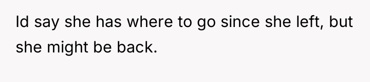 Id say she has where to go since she left,...