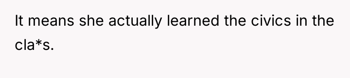 It means she actually learned the civics in the cla*s.