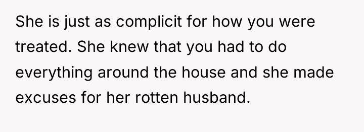 She is just as complicit for how you were treated....