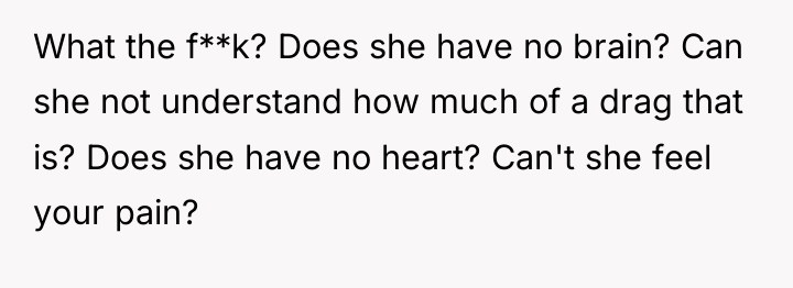 What the f**k? Does she have no brain? Can she...