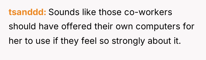 tsanddd Sounds like those co-workers should have offered their own...