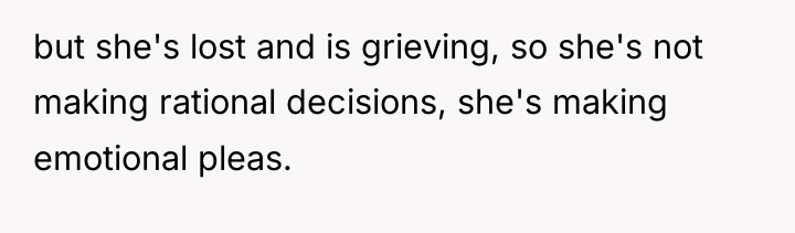 but she's lost and is grieving, so she's not making...
