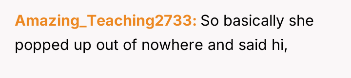 Amazing_Teaching2733 So basically she popped up out of nowhere and...