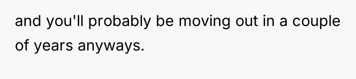 and you'll probably be moving out in a couple of...