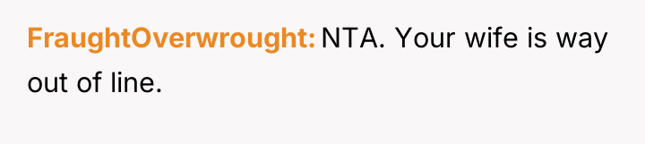 FraughtOverwrought NTA. Your wife is way out of line.