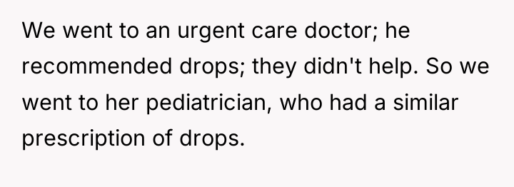 We went to an urgent care doctor; he recommended drops;...