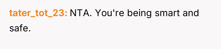 tater_tot_23 NTA. You're being smart and safe.