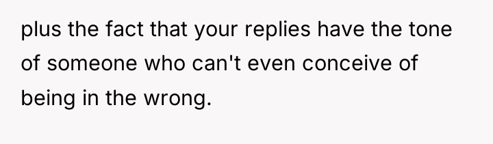plus the fact that your replies have the tone of...