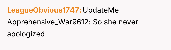 LeagueObvious1747 UpdateMe Apprehensive_War9612: So she never apologized