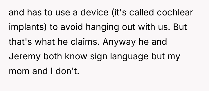 and has to use a device (it's called cochlear implants)...
