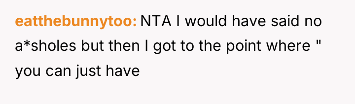 eatthebunnytoo NTA I would have said no a*sholes but then...