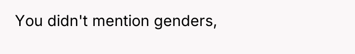 You didn't mention genders,