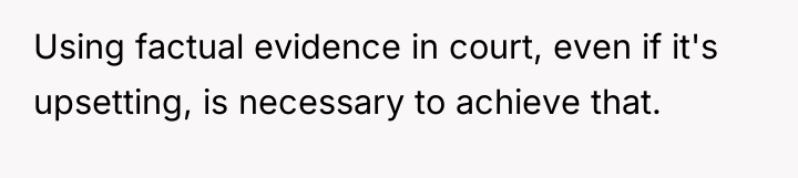 Using factual evidence in court, even if it's upsetting, is...