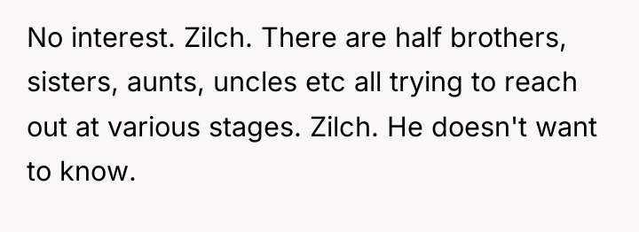 No interest. Zilch. There are half brothers, sisters, aunts, uncles...