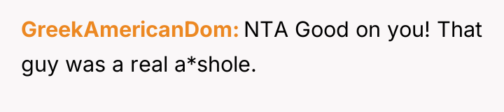 GreekAmericanDom NTA Good on you! That guy was a real...