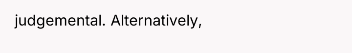 judgemental. Alternatively,
