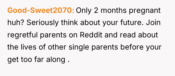 Good-Sweet2070 Only 2 months pregnant huh? Seriously think about your...