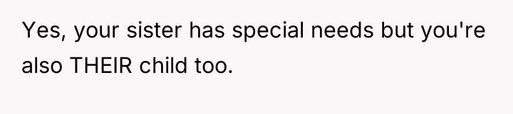 Yes, your sister has special needs but you're also THEIR...