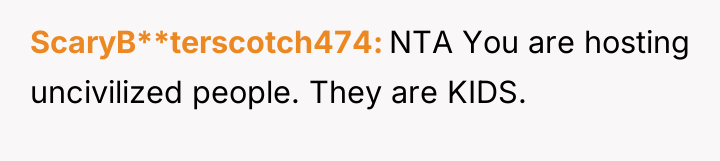 ScaryB**terscotch474 NTA You are hosting uncivilized people. They are KIDS.