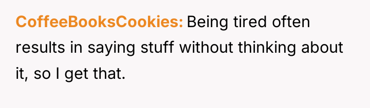 CoffeeBooksCookies Being tired often results in saying stuff without thinking...