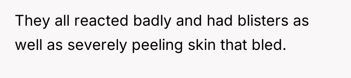 They all reacted badly and had blisters as well as...
