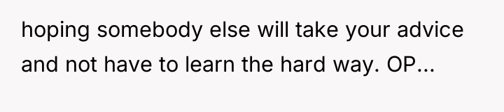 hoping somebody else will take your advice and not have...