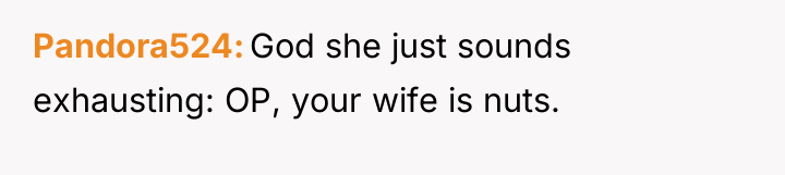 Pandora524 God she just sounds exhausting: OP, your wife is...
