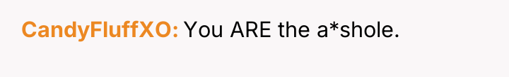 CandyFluffXO You ARE the a*shole.
