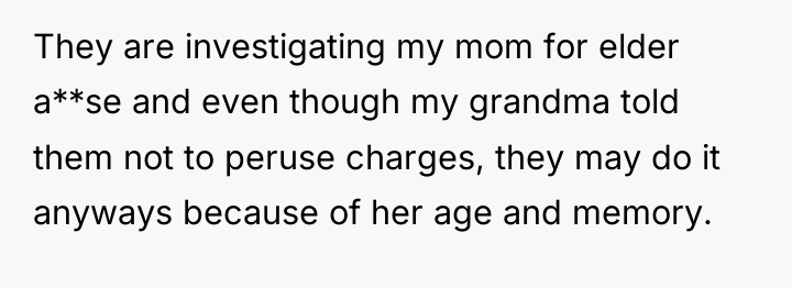 They are investigating my mom for elder a**se and even...