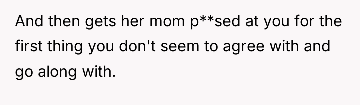 And then gets her mom p**sed at you for the...