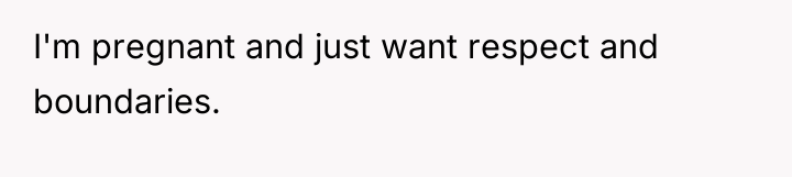 I'm pregnant and just want respect and boundaries.