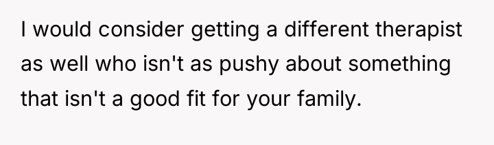 I would consider getting a different therapist as well who...
