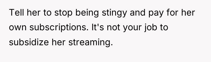 Tell her to stop being stingy and pay for her...