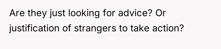 Are they just looking for advice? Or justification of strangers...