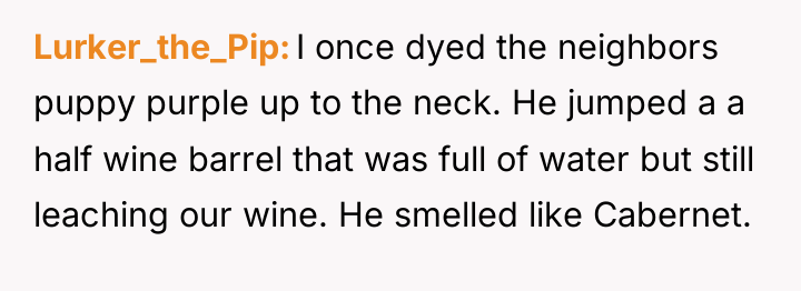 Lurker_the_Pip I once dyed the neighbors puppy purple up to...